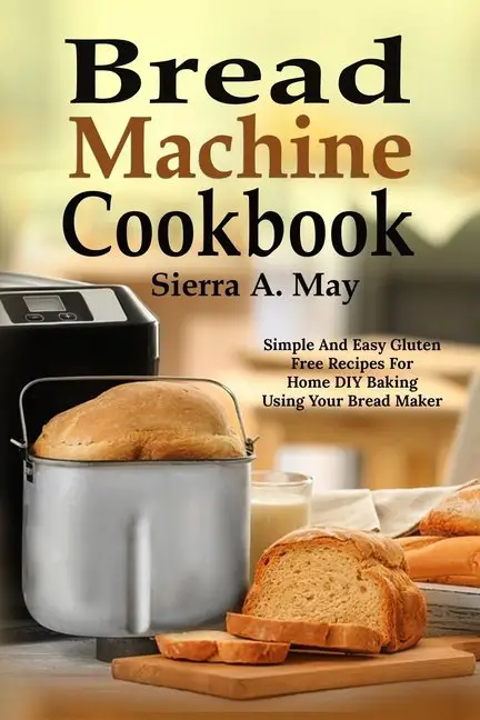 Bread Machine Cookbook: Simple And Easy Gluten Free ...